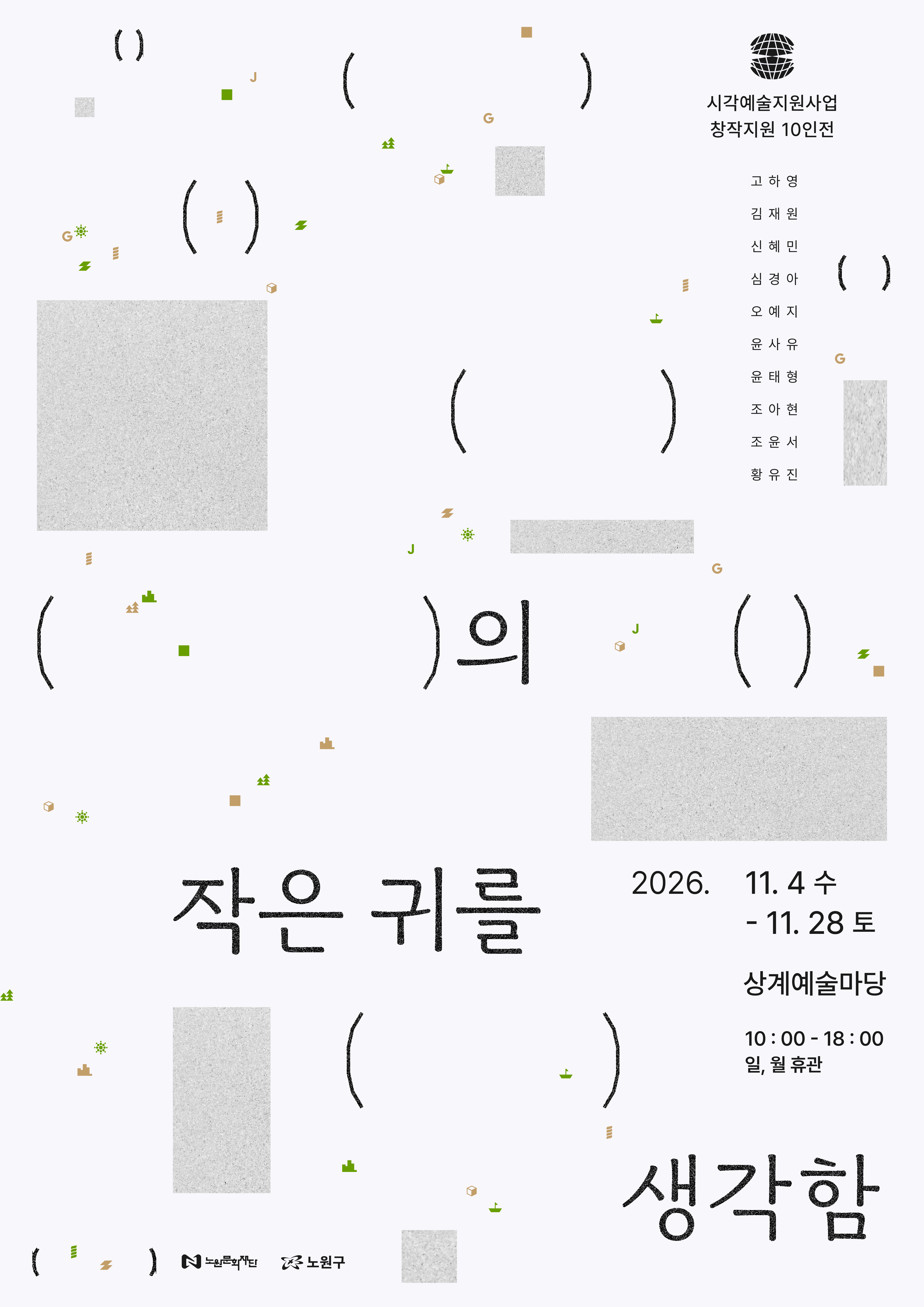 2026 시각예술지원사업 창작지원 10인전《(  )의 작은 귀를 생각함》