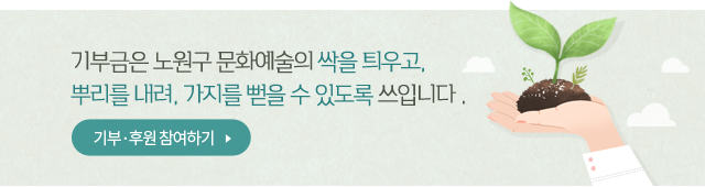 기부금은 노원구 문화예술의 싹을 틔우고, 뿌리를 내려, 가지를 뻗을수 있도록 쓰입니다.